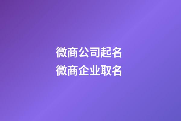 微商公司起名 微商企业取名-第1张-公司起名-玄机派